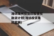 潍坊潍州投资控股债权融资计划(潍坊投资集团凯发k8官网)