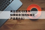 央企信托-gx系列·标债组合(信托标准化产品是什么)