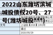 2022山东潍坊滨城城投债权20号、27号(潍坊城投***)