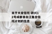关于大业信托-政兴12号成都青白江集合信托计划的信息