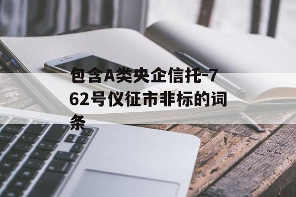 包含a类央企信托-762号仪征市非标的词条